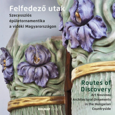 Felfedező utak - Routes of Discovery - Szecesszi&amp;oacute;s &amp;eacute;p&amp;uuml;letornamentika a vid&amp;eacute;ki Magyarorsz&amp;aacute;gon - Art Noveau Architectural Ornaments in the Hungarian Cou foto