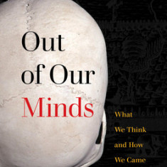 Out of Our Minds: What We Think and How We Came to Think It