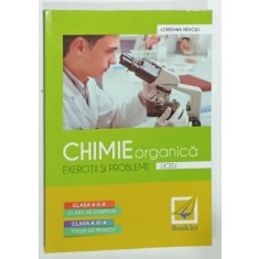 CHIMIE ORGANICA , EXERCITII SI PROBLEME , LICEU , CLASELE X si XI de LOREDANA NEACSU , 2013
