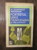 W. SOMERSET MAUGHAM - PORTRETUL UNUI GENTLEMAN