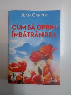 CUM SA OPRIM IMBATRANIREA , UN PLAN RADICL PENTRU A RAMANE TANAR SI A FACE REVERSIBIL PROCESUL DE IMBATRANIRE de JEAN CARPER , 2011 foto