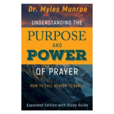 Understanding the Purpose and Power of Prayer: How to Call Heaven to Earth