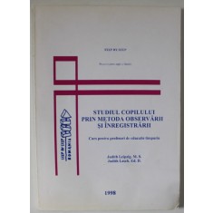 STUDIUL COPILULUI PRIN METODA OBSERVARII SI INREGISTRARII , CURS PENTRU PROFESORI DE EDUCATIE TIMPURIE de JUDITH LEIPZIG si JUDITH LESCH , 1997