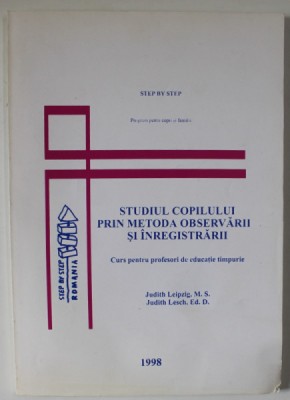 STUDIUL COPILULUI PRIN METODA OBSERVARII SI INREGISTRARII , CURS PENTRU PROFESORI DE EDUCATIE TIMPURIE de JUDITH LEIPZIG si JUDITH LESCH , 1997 foto