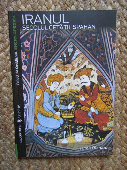 IRANUL , SECOLUL CETATII ISPAHAN de FRANCIS RICHARD