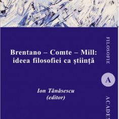 Brentano - Comte - Mill: ideea filosofiei ca stiinta | Ion Tanasescu