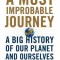 A Most Improbable Journey: A Big History of Our Planet and Ourselves