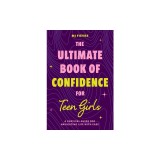 The Ultimate Book of Confidence for Teen Girls: A Survival Guide for Navigating Life with Ease (Ages 13-18) (Book on Confidence, Self Help Teenage Gir