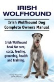 Irish Wolfhound. Irish Wolfhound Dog Complete Owners Manual. Irish Wolfhound Book for Care, Costs, Feeding, Grooming, Health and Training.