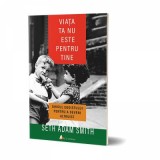 Viata ta nu este pentru tine - Seth Adam Smith