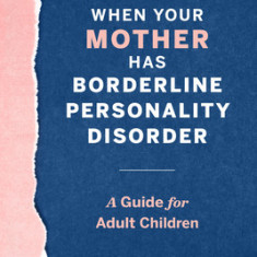 When Your Mother Has Borderline Personality Disorder: A Guide for Adult Children