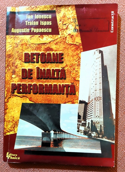 Betoane de inalta performanta. Editura Tehnica, 1999 - Ion Ionescu, Traian Ispas, Augustin Popaescu