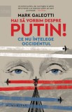 Hai să vorbim despre Putin! Ce nu &icirc;nțelege Occidentul, Humanitas