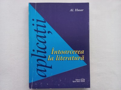AL. HUSAR - INTOARCEREA LA LITERATURA. APLICATII [ CU AUTOGRAFUL AUTORULUI] foto