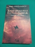 TOATE DRUMURILE DUC LA DARFUR *&Icirc;NSEMNĂRI DIPLOMATICE/ EMIL GHIȚULESCU /2008*05