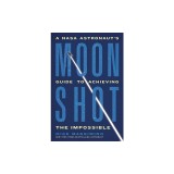 Moonshot: A NASA Astronaut's Guide to Achieving the Impossible