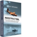 Indestructibil. Povestea pilotului american care a schimbat cursul celui de-al Doilea Razboi Mondial - John R. Bruning