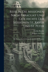 Reise In Die Missionen Nach Paraguay Und Geschichte Der Missionen St. Xaver Und St. Peter: Ein Beytrag Zur Geschichte Der Jesuiten In Paraguay foto