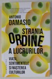 STRANIA ORDINE A LUCRURILOR , VIATA , SENTIMENTELE SI NASTEREA CULTURILOR de ANTONIO DAMASIO , 2022