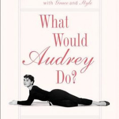 What Would Audrey Do?: Timeless Lessons for Living with Grace and Style