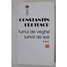 TURNUL DE VEGHE , JURNAL DE EXIL , VOLUMUL III : 2008 - 2010 de CONSTANTIN ERETESCU , 2016