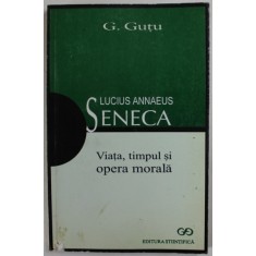 LUCIUS ANNAEUS SENECA , VIATA , TIMPUL SI OPERA MORALA de G. GUTU , 1999