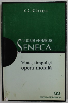 LUCIUS ANNAEUS SENECA , VIATA , TIMPUL SI OPERA MORALA de G. GUTU , 1999 foto