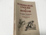 ION RUSU ABRUDEANU SI VASILE STOICA- HABSBURGII, UNGURII SI ROMANII. EDITIE ANASTATICA DUPA LUCRAREA APARUTA IN 1915 LA BUCURESTI