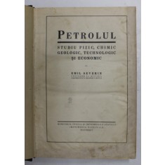 PETROLUL, STUDIU FIZIC CHIMIC GEOLOGIC TEHNOLOGIC SI ECONOMIC, EMIL SEVERIN , 1931