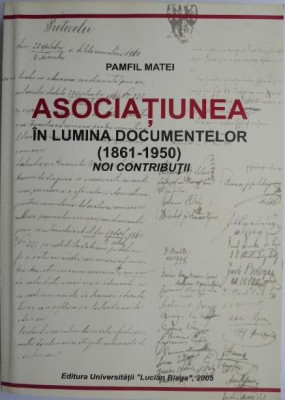Asociatiunea in lumina documentelor (1861-1950). Noi contributii &amp;ndash; Pamfil Matei foto