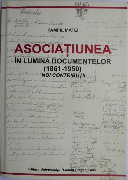 Asociatiunea in lumina documentelor (1861-1950). Noi contributii &ndash; Pamfil Matei