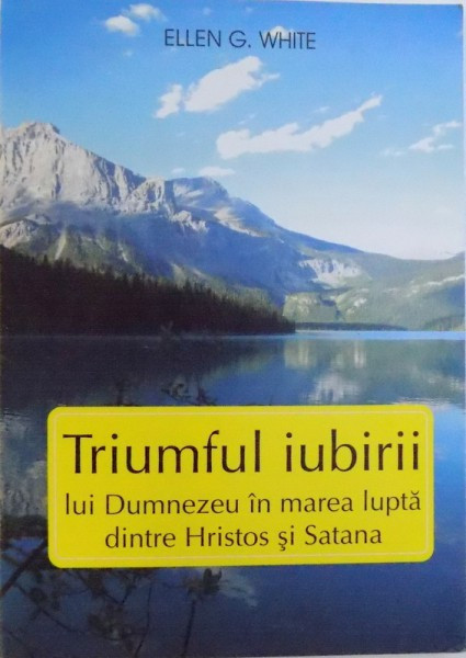 TRIUMFUL IUBIRII LUI DUMNEZEU IN MAREA LUPTA DINTRE HRISTOS SI SATANA de ELLEN G. WHITE , 2007