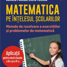 Matematica pe intelesul scolarilor. Metode de rezolvare a exercitiilor si problemelor de matematica. Aplicatii pentru elevii claselor a III-a si a IV-