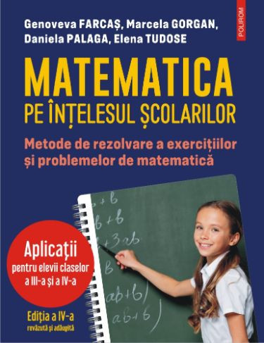 Matematica pe intelesul scolarilor. Metode de rezolvare a exercitiilor si problemelor de matematica. Aplicatii pentru elevii claselor a III-a si a IV-