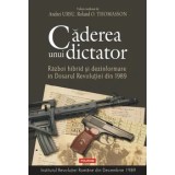 Caderea unui dictator. Razboi hibrid si dezinformare in Dosarul Revolutiei din 1989/Andrei Ursu, Roland O. Thomasson