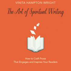 The Art of Spiritual Writing: How to Craft Prose That Engages and Inspires Your Readers