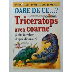 OARE DE CE ...? TRICERATOPS AVEA COARNE SI ALTE INTREBARI DESPRE DINOZAURI de ROD THEODOROU , 2003