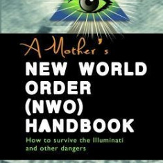 A Mother's New World Order (NWO) Handbook: How to Survive the Illuminati and Other Dangers