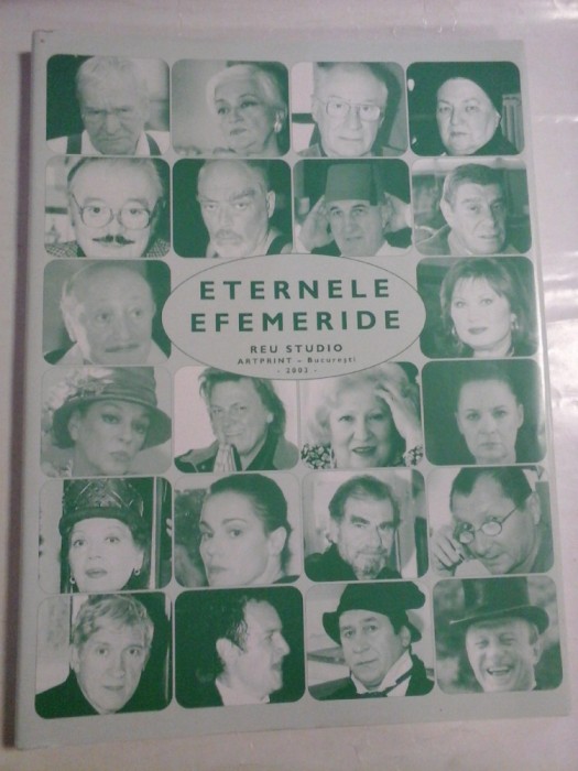 ETERNELE EFEMERIDE Actori ai Teatrelor Dramatice Bucurestene in toamna lui 2003 (Portrete si ganduri la intrarea in scena)