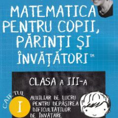 Matematica pentru copii, parinti si invatatori - Clasa 3. Caietul I - Valeria Georgeta Ionita