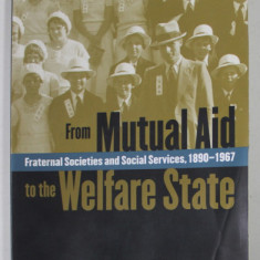 FROM MUTUAL AID TO THE WELFARE STATE by DAVID T. BEITO , FRATERNAL SOCIETES AND SOCIAL SERVICES , 1890 -1967 , 2000 , PREZINTA HLAOURI DE APA SI URME