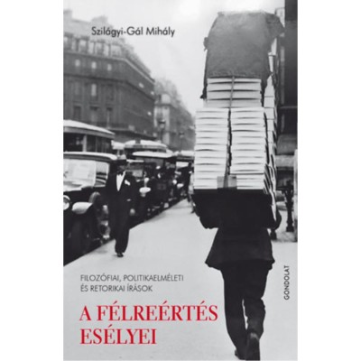 A f&amp;eacute;lre&amp;eacute;rt&amp;eacute;s es&amp;eacute;lyei - Filoz&amp;oacute;fiai, politikaelm&amp;eacute;leti &amp;eacute;s retorikai &amp;iacute;r&amp;aacute;sok - Szil&amp;aacute;gyi-G&amp;aacute;l Mih&amp;aacute;ly foto