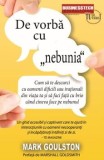 De vorba cu &quot;nebunia&quot;. Cum sa te descurci cu oamenii dificili sau irationali din viata ta si sa faci fata cu brio cand cineva face pe nebunul/Mark Gou