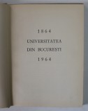 UNIVERSITATEA DIN BUCURESTI 1864 - 1964