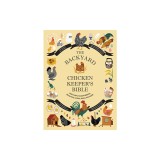 The Backyard Chicken Keeper's Bible: Discover Chicken Breeds, Behavior, Coops, Eggs, and More
