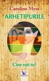 Arhetipurile. Cine esti tu? Caroline Myss carte dezvoltare personala coperta brosata