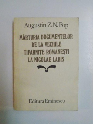 MARTURIA DOCUMENTELOR DE LA VECHILE TIPARNITE ROMANESTI LA NICOLAE LABIS de AUGUSTIN Z N. POP , 1985 foto