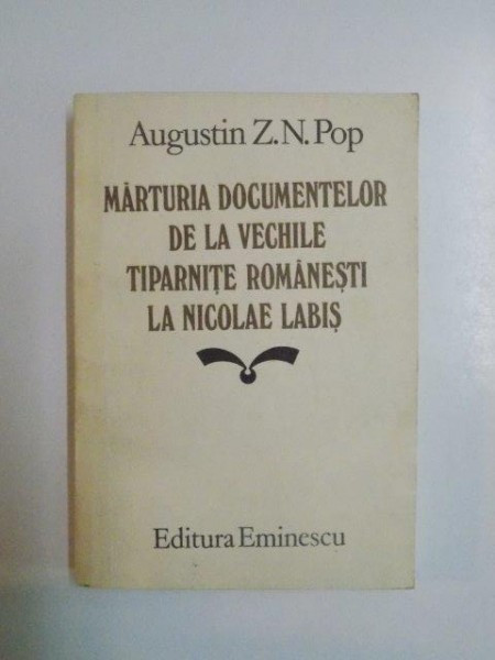 MARTURIA DOCUMENTELOR DE LA VECHILE TIPARNITE ROMANESTI LA NICOLAE LABIS de AUGUSTIN Z N. POP , 1985