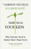 Hold on to Your Kids - Gabor Mate, Gordon Neufeld