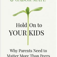 Hold on to Your Kids - Gabor Mate, Gordon Neufeld